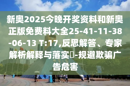 新奧2025今晚開(kāi)獎(jiǎng)資料和新奧正版免費(fèi)料大全25-41-11-38-06-13 T:17,反思解答、專家解析解釋與落實(shí)?-規(guī)避欺騙廣告危害