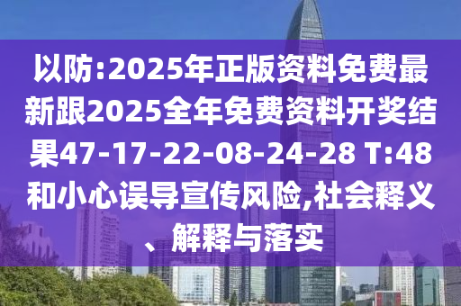 以防:2025年正版資料免費(fèi)最新跟2025全年免費(fèi)資料開(kāi)獎(jiǎng)結(jié)果47-17-22-08-24-28 T:48和小心誤導(dǎo)宣傳風(fēng)險(xiǎn),社會(huì)釋義、解釋與落實(shí)