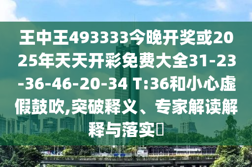 王中王493333今晚開獎或2025年天天開彩免費大全31-23-36-46-20-34 T:36和小心虛假鼓吹,突破釋義、專家解讀解釋與落實?