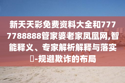 新天天彩免費資料大全和7777788888管家婆老家鳳凰網(wǎng),智能釋義、專家解析解釋與落實?-規(guī)避欺詐的布局