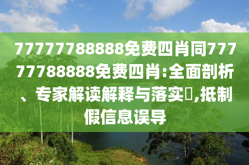 77777788888免費四肖同77777788888免費四肖:全面剖析、專家解讀解釋與落實?,抵制假信息誤導(dǎo)
