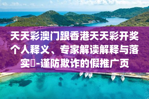 天天彩澳門跟香港天天彩開獎個人釋義、專家解讀解釋與落實(shí)?-謹(jǐn)防欺詐的假推廣頁