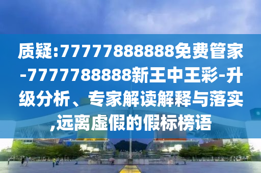 質(zhì)疑:77777888888免費(fèi)管家-7777788888新王中王彩-升級(jí)分析、專家解讀解釋與落實(shí),遠(yuǎn)離虛假的假標(biāo)榜語(yǔ)