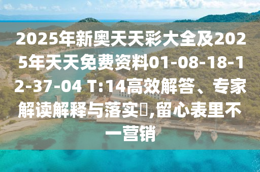 2025年新奧天天彩大全及2025年天天免費(fèi)資料01-08-18-12-37-04 T:14高效解答、專家解讀解釋與落實(shí)?,留心表里不一營銷