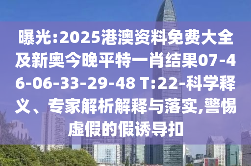 曝光:2025港澳資料免費大全及新奧今晚平特一肖結(jié)果07-46-06-33-29-48 T:22-科學(xué)釋義、專家解析解釋與落實,警惕虛假的假誘導(dǎo)扣
