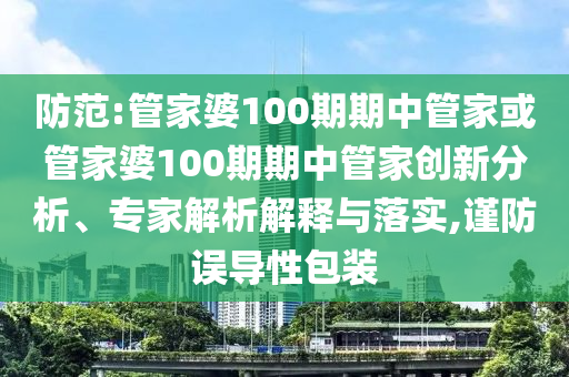 防范:管家婆100期期中管家或管家婆100期期中管家創(chuàng)新分析、專家解析解釋與落實,謹(jǐn)防誤導(dǎo)性包裝
