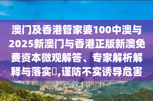 澳門及香港管家婆100中澳與2025新澳門與香港正版新澳免費(fèi)資本微觀解答、專家解析解釋與落實(shí)?,謹(jǐn)防不實(shí)誘導(dǎo)危害