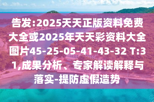 告發(fā):2025天天正版資料免費大全或2025年天天彩資料大全圖片45-25-05-41-43-32 T:31,成果分析、專家解讀解釋與落實-提防虛假造勢