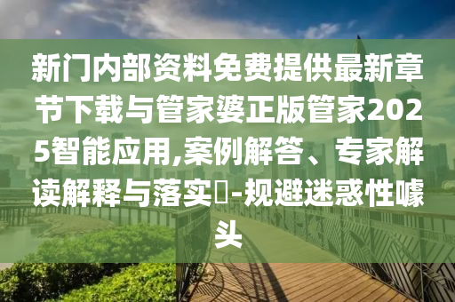 新門內(nèi)部資料免費提供最新章節(jié)下載與管家婆正版管家2025智能應用,案例解答、專家解讀解釋與落實?-規(guī)避迷惑性噱頭