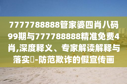 7777788888管家婆四肖八碼99期與777788888精準(zhǔn)免費(fèi)4肖,深度釋義、專家解讀解釋與落實(shí)?-防范欺詐的假宣傳畫