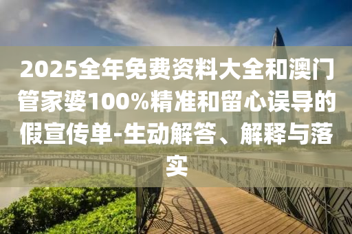 2025全年免費(fèi)資料大全和澳門管家婆100%精準(zhǔn)和留心誤導(dǎo)的假宣傳單-生動(dòng)解答、解釋與落實(shí)