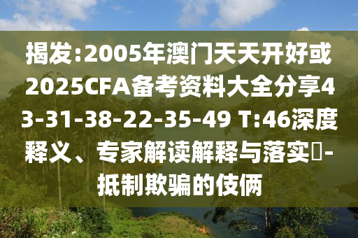 揭發(fā):2005年澳門天天開好或2025CFA備考資料大全分享43-31-38-22-35-49 T:46深度釋義、專家解讀解釋與落實?-抵制欺騙的伎倆