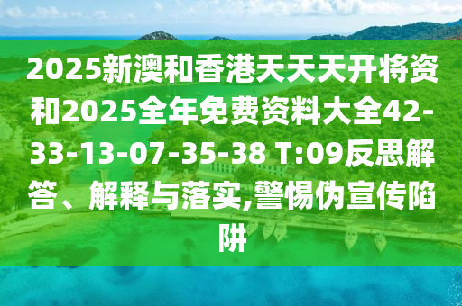 2025新澳和香港天天天開將資和2025全年免費資料大全42-33-13-07-35-38 T:09反思解答、解釋與落實,警惕偽宣傳陷阱